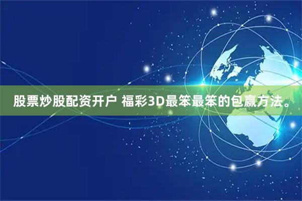股票炒股配资开户 福彩3D最笨最笨的包赢方法。